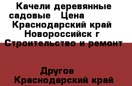 Качели деревянные садовые › Цена ­ 8 000 - Краснодарский край, Новороссийск г. Строительство и ремонт » Другое   . Краснодарский край,Новороссийск г.